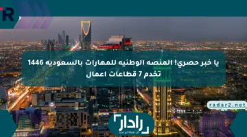 يا خبر حصري! المنصة الوطنية للمهارات بالسعودية 1446 تخدم 7 قطاعات أعمال